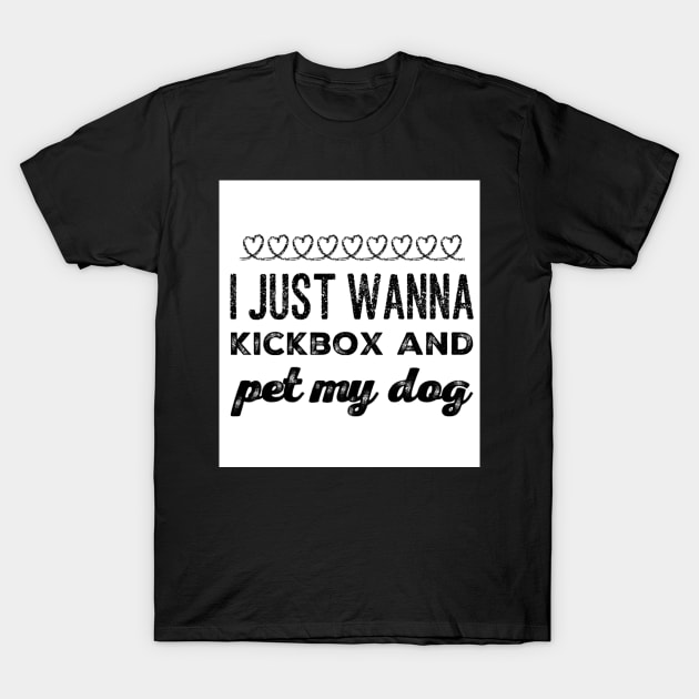 I just wanna Kickbox and pet my dog T-Shirt by BABA KING EVENTS MANAGEMENT